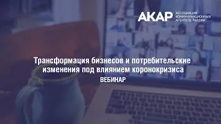 Вебинар АКАР: Трансформация бизнесов и потребительские изменения под влиянием коронокризиса