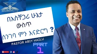 በአስቸጋሪ ሁኔታ ውስጥ ስንገባ ምን እናድርግ ? Part 1 By Pastor Abiy Hailu