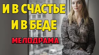 ШИКАРНАЯ МЕЛОДРАМА ТОЛЬКО ВЫШЛА!! И в счастье И в беде - Русские мелодрамы 2021 новинки 1080P