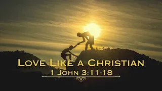 Love Like a Christian (1 John 3:11-18, Sermon)