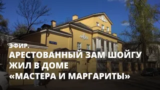 Арестованный зам Шойгу жил в доме «Мастера и Маргариты». Эфир