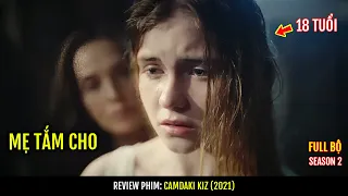 [MÙA 2] Cô gái 18 tuổi mẹ vẫn phải tắm cho | Review phim: Camdaki Kiz (2021) | Phần 1/4