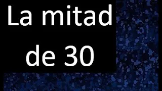 la mitad de 30 , porque la mitad de 30 es