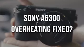 Sony a6300 Overheating Fix? New Firmware 2017