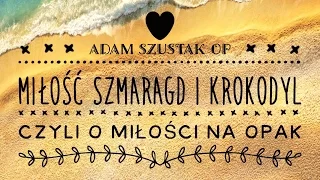 Adam Szustak OP: Miłość, szmaragd i krokodyl, czyli o miłości na opak