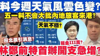 料今週天氣風雲色變？五一黃金週料不會有大批內地旅客來港？林鄭前特首辦開支急增？15-4-2024