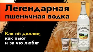 Легендарная пшеничная водка. Как её делают, как пьют и за что любят. Рецепт настоящей пшеничной.