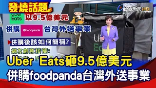 Uber Eats砸9.5億美元 併購foodpanda台灣外送事業【發燒話題】-20240514