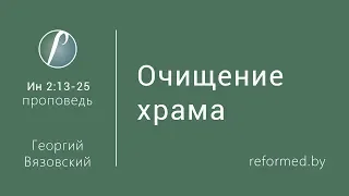 Очищение храма. Ев. от Иоанна 2:13-25 / Георгий Вязовский // 12.03.2017