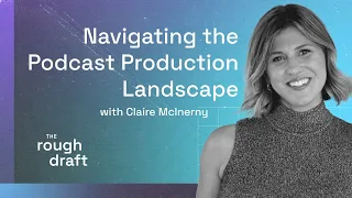 The Rough Draft: Claire McInerny on Navigating the Podcast Production Lanscape