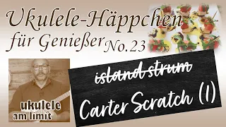 Carter Scratch (1 - Grundlagen) - UKULELE-Häppchen  für Genießer - entspannt ins Wochenende (#23)