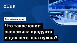 Что такое юнит-экономика продукта и для чего она нужна? // Курс «Product Manager IT‑проектов»