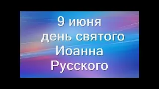 9 июня-день Святого Иоанна Русского.