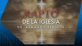 "El Rapto De la Iglesia" - Dr. Armando Alducin