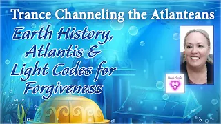 Trance Channeling the Atlanteans- Earth History, Atlantis & Light Codes for Forgiveness