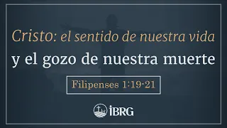 Cristo: El sentido de nuestra vida y el gozo de nuestra muerte | Filipenses 1:19-21