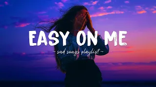 Easy On Me ♫ Sad songs playlist for broken hearts ~ Depressing Songs 2024 That Will Make You Cry