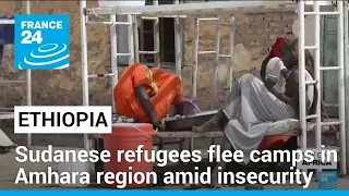 Ethiopia: Sudanese refugees flee camps in Amhara region amid insecurity • FRANCE 24 English