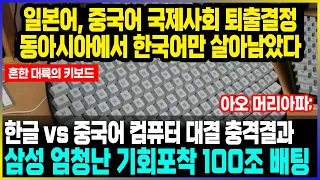 일본어, 중국어 국제사회 퇴출결정 동아시아에서 한국어만 살아남았다 / 한글 vs 중국어 컴퓨터 대결 충격결과 삼성 엄청난 기회포착 100조 배팅