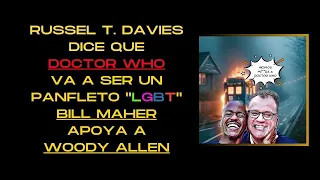 🟤RUSSEL T. DAVIES AFIRMA QUE DOCTOR WHO VA A SER UN PANFLETO LGBT - BILL MAHER APOYA A WOODY ALLEN🟤