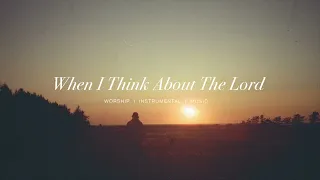 When I Think About The Lord - Mercy Culture Worship | Instrumental Worship | Soaking Music | Prayer