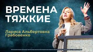 Лариса Альбертовна Грабовенко - Времена Тяжкие (проповедь от 21.04.24)