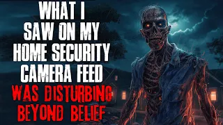 "What I Saw On My Home Security Camera Feed Was Disturbing Beyond Belief" Creepypasta