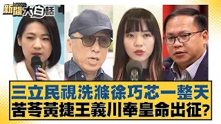 三立民視洗滌徐巧芯一整天 苦苓黃捷王義川奉皇命出征？ 新聞大白話@tvbstalk 20240417