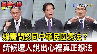 媒體問認同中華民國憲法？ 請候選人說出心裡真正想法【最新快訊】