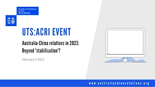 UTS:ACRI - Australia-China relations in 2023: Beyond 'stabilisation'?