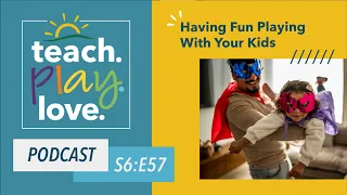 Having Fun Playing With Your Kids – Teach. Play. Love. Episode 57