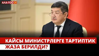 Кайсы министрлерге тартиптик жаза берилди?