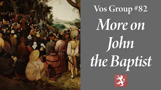 Vos Group #82 — More on the John the Baptist