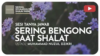 1396. SERING BENGONG SAAT SHALAT | Riyaadhush Shaalihiin | Ustadz Muhammad Nuzul Dzikri