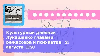 Культурный дневник - Культурный дневник: Лукашенко глазами режиссера и психиатра - 25 августа, 2020