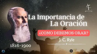 La Importancia de la ORACIÓN| ¿Cómo Debemos Orar? | J.C. Ryle