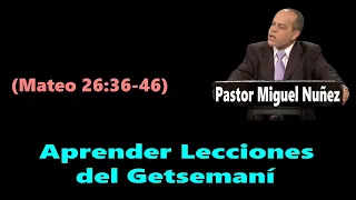 Aprender Lecciones del Getsemaní (Mateo 26:36-46) Pastor Miguel Nuñez