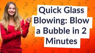 How Can I Blow a Glass Bubble in Just Two Minutes?