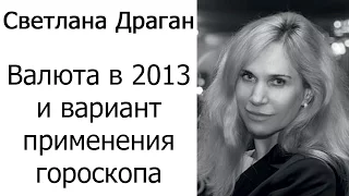 Светлана Драган: Прогноз валют на 2013г. И вариант применения гороскопа.