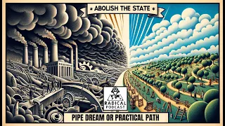 Abolish the State: Pipe Dream or Practical Path? | A Radical Podcast Se 2 Ep 7