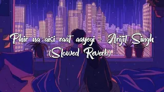 Phir na aisi raat aayegi - Arijit Singh (Slowed Reverb