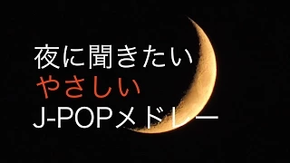 癒しBGM！夜に聞きたいやさしいJ-POPメドレー！作業用、勉強用などのBGMに！ピアノインストゥルメンタル！！