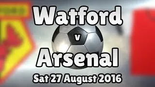 Watford v Arsenal (Sat 27 August 2016 Match Summary)