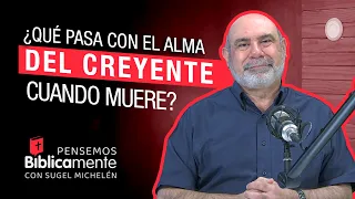 ¿Qué pasa con el alma del creyente cuando muere? | Pensemos Bíblicamente