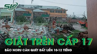 Trực Tiếp Bão Noru Giật Trên Cấp 17, Đêm Nay Đổ Bộ Miền Trung, "Quần Thảo" Đất Liền 10-12 Tiếng|SKĐS