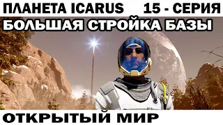 СТРОЙКА БОЛЬШОЙ БАЗЫ - ВЫЖИВАНИЕ НА ПЛАНЕТЕ ICARUS  ОТКРЫТЫЙ МИР 15 СЕРИЯ #icarus #выживалка