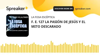 F. E. 127 LA PASIÓN DE JESÚS Y EL MITO DESCARADO