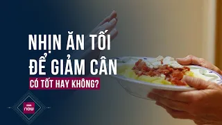 Hãy coi chừng: Nhịn ăn tối có thực sự giúp giảm cân hiệu quả hay không? | VTC Now