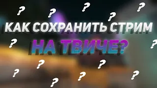 КАК СОХРАНИТЬ СТРИМЫ НА ТВИЧЕ! ГАЙД 2022