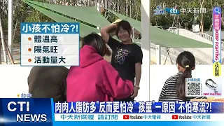 【每日必看】肉肉人脂肪多"反而更怕冷" 孩童"一原因"不怕寒流?! 20240123